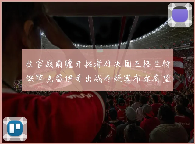 收官战前瞻开拓者对决国王格兰特缺阵克雷伊奇出战存疑塞布尔有望上场