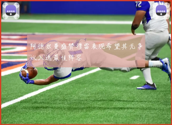 阿德尔曼盛赞穆雷表现希望其无争议入选最佳阵容