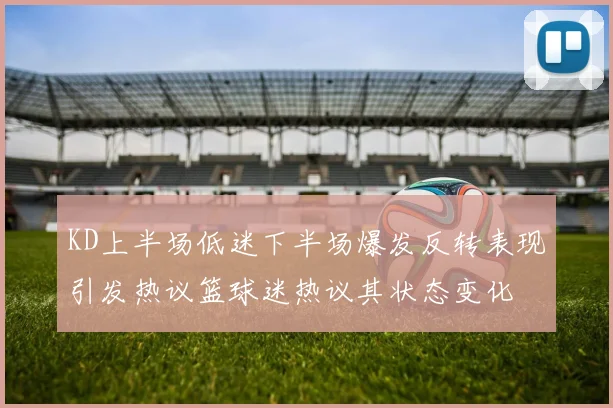 KD上半场低迷下半场爆发反转表现引发热议篮球迷热议其状态变化