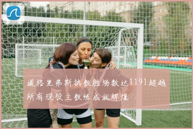 道格里弗斯执教胜场数达1191超越所有现役主教练成就辉煌