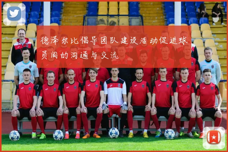 德泽尔比倡导团队建设活动促进球员间的沟通与交流