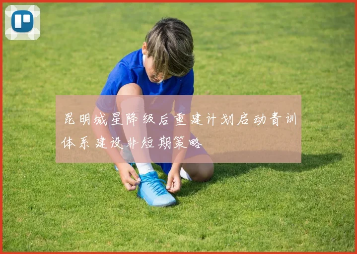 昆明城星降级后重建计划启动青训体系建设非短期策略