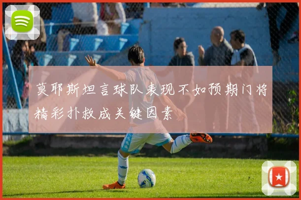 莫耶斯坦言球队表现不如预期门将精彩扑救成关键因素