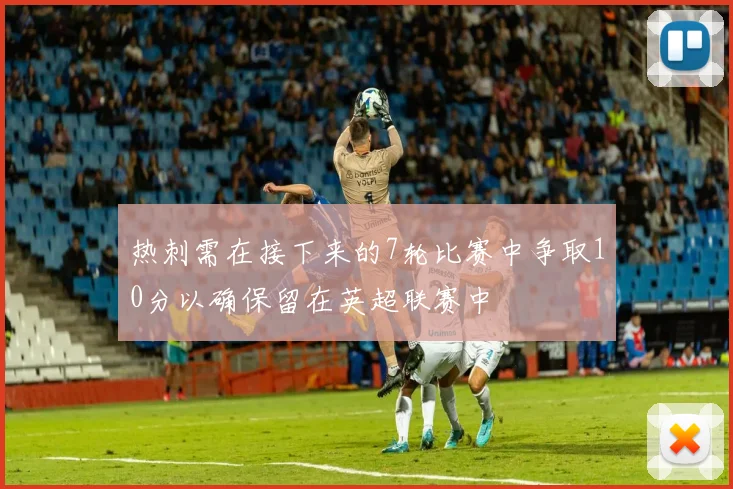 热刺需在接下来的7轮比赛中争取10分以确保留在英超联赛中