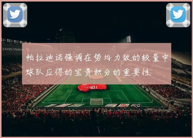 帕拉迪诺强调在势均力敌的较量中球队应得的宝贵积分的重要性